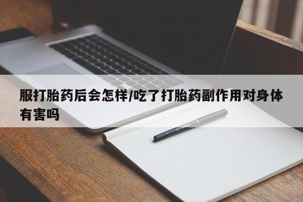 流产药网上购买服打胎药后会怎样/吃了打胎药副作用对身体有害吗