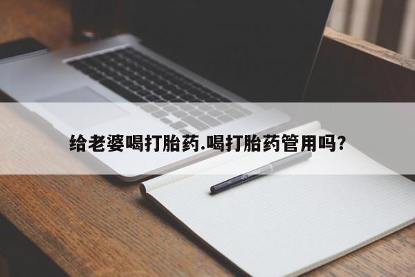 流产药网上购买给老婆喝打胎药.喝打胎药管用吗？
