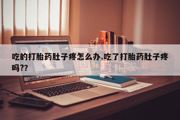 流产药网上购买吃的打胎药肚子疼怎么办.吃了打胎药肚子疼吗?？