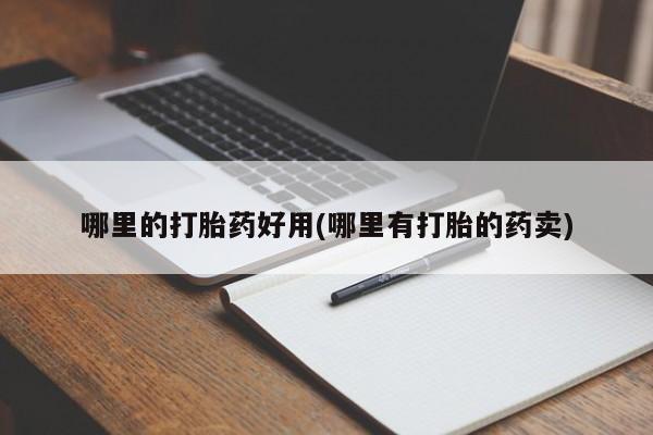 流产药网上购买哪里的打胎药好用(哪里有打胎的药卖)