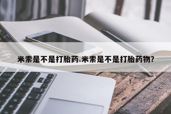 流产药网上购买米索是不是打胎药.米索是不是打胎药物？