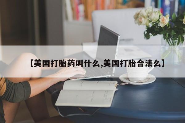 流产药网上购买【美国打胎药叫什么,美国打胎合法么】