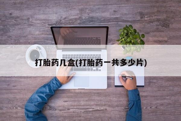 流产药网上购买打胎药几盒(打胎药一共多少片)