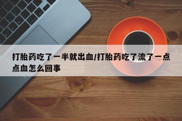 流产药网上购买打胎药吃了一半就出血/打胎药吃了流了一点点血怎么回事