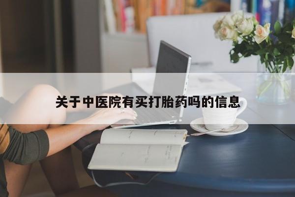 流产药网上购买关于中医院有买打胎药吗的信息