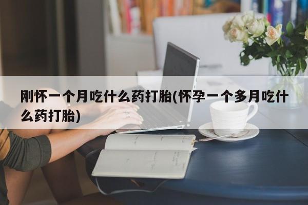 流产药网上购买刚怀一个月吃什么药打胎(怀孕一个多月吃什么药打胎)