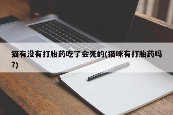 流产药网上购买猫有没有打胎药吃了会死的(猫咪有打胎药吗?)