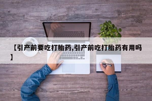 流产药网上购买【引产前要吃打胎药,引产前吃打胎药有用吗】