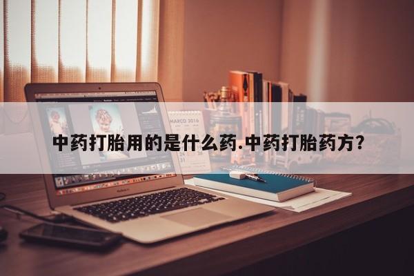 流产药网上购买中药打胎用的是什么药.中药打胎药方？
