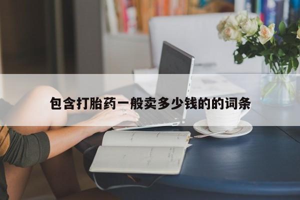 流产药网上购买包含打胎药一般卖多少钱的的词条
