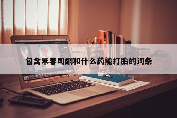 流产药网上购买包含米非司酮和什么药能打胎的词条
