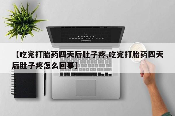 流产药网上购买【吃完打胎药四天后肚子疼,吃完打胎药四天后肚子疼怎么回事】