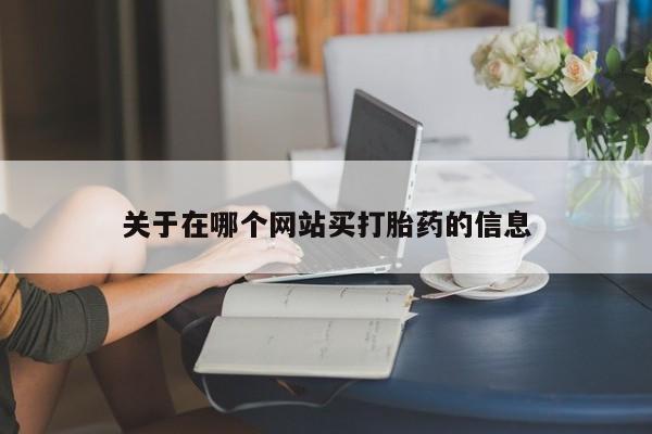 流产药网上购买关于在哪个网站买打胎药的信息