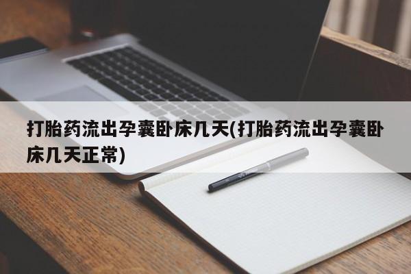 流产药网上购买打胎药流出孕囊卧床几天(打胎药流出孕囊卧床几天正常)