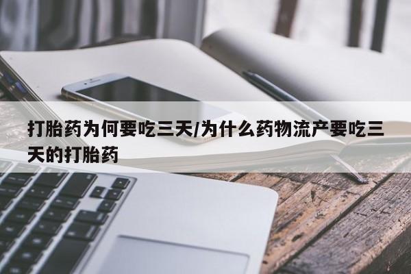流产药网上购买打胎药为何要吃三天/为什么药物流产要吃三天的打胎药