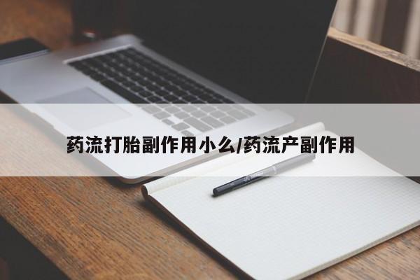 流产药网上购买药流打胎副作用小么/药流产副作用