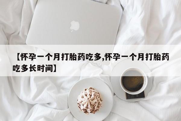 流产药网上购买【怀孕一个月打胎药吃多,怀孕一个月打胎药吃多长时间】