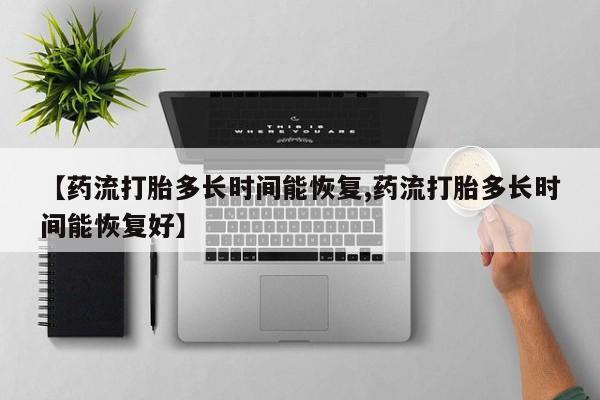 流产药网上购买【药流打胎多长时间能恢复,药流打胎多长时间能恢复好】