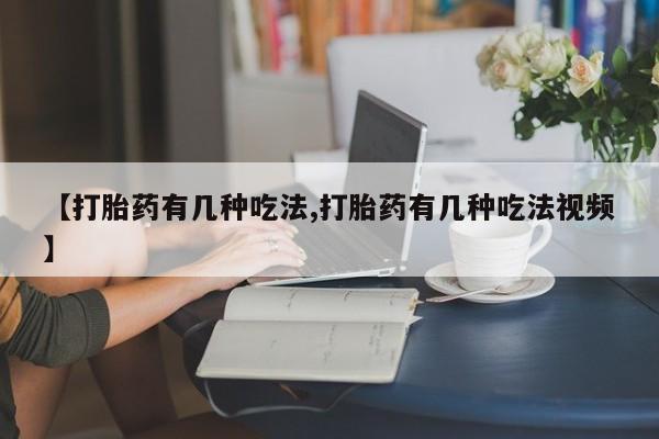流产药网上购买【打胎药有几种吃法,打胎药有几种吃法视频】