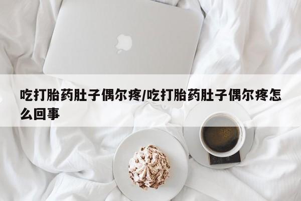 流产药网上购买吃打胎药肚子偶尔疼/吃打胎药肚子偶尔疼怎么回事
