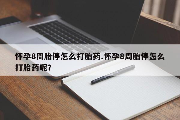 流产药网上购买怀孕8周胎停怎么打胎药.怀孕8周胎停怎么打胎药呢？