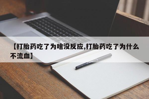 流产药网上购买【打胎药吃了为啥没反应,打胎药吃了为什么不流血】